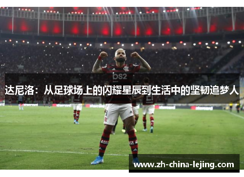 达尼洛:从足球场上的闪耀星辰到生活中的坚韧追梦人